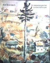 Karl Brandsch : 1900 - 1978 ; ein siebenbürgischer Landschaftsmaler ; Begleitbroschüre zur gleichnamigen Ausstellung.