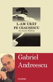 L-am urit pe Ceausescu. Ani, oameni, disidenta