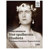Vise Spulberate. Elisabeta, Principesa Romaniei, Regina Greciei