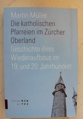 Die katholischen Pfarreien im Zürcher Oberland Geschichte ihres Wiederaufbaus im 19. und 20. Jahrhunder