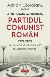 A fost odata ca niciodata.Partidul Comunist Roman (1921-2021)