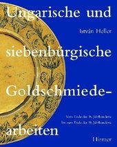 Ungarische und siebenbürgische Goldschmiedearbeiten : vom Ende des 16. Jahrhunderts bis zum Ende des 19. Jahrhunderts.