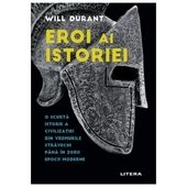 Eroi Ai Istoriei. O Scurta Istorie A Civilizatiei Din Vremurile Stravechi Pana In Zorii Epocii Moderne