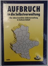 Aufbruch in die Selbstverwaltung : vier Jahre kreisliche Selbstverwaltung in Sachsen-Anhalt.