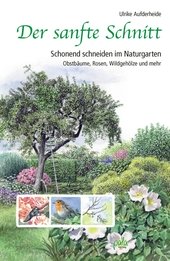 Der sanfte Schnitt : schonend schneiden im Naturgarten ; Obstbäume, Rosen, Wildgehölze und mehr.