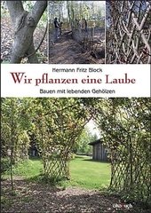 Wir pflanzen eine Laube : Bauen mit lebenden Gehölzen.