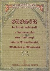 Glosar de latina medievala a documentelor care ilustreaza istoria Transilvaniei, Molodovei si Munteniei.  Vol I, Lit. A-C