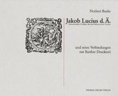 Jacob Lucius d.Ä. und seine Verbindungen zur Barther Druckerei : [Formschneider, Zeichner für den Holzschnitt & Drucker ; dieses Buch erscheint aus Anlaß der Eröffnung des Niederdeutschen Bibelzentrums St. Jürgen in Barth am Reformationstag 2001].