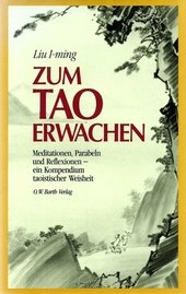 Zum Tao erwachen. Meditationen, Parabeln und Reflexionen über die Verwirklichung des Tao im Alltag - ein Kompendium taoistischer Weisheit