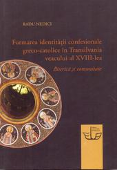 FORMAREA IDENTITATII CONFESIONALE GRECO-CATOLICE IN TRANSILVANIA VEACULUI AL XVIII-LEA. Biserica si comunitate