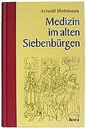 Medizin im alten Siebenbürgen: Beiträge zur Geschichte der Medizin in Siebenbürgen. Mit einem Beitrag von Georg Huttmann über Leben und Werk von Arnold Huttmann