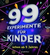 99 Experimente für Kinder schon ab 5 Jahre : Anschauliche Erklärungen zu jedem einzelnen Versuch.