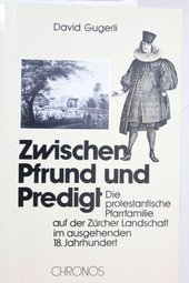 Zwischen Pfrund und Predigt : d. protestant. Pfarrfamilie auf d. Zürcher Landschaft im ausgehenden 18. Jh.