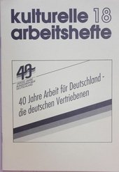 Kulturelle Arbeitshefte 18, 40 Jahre Arbeit für Deutschland - die deutschen Vertriebenen. Kulturelle Arbeitshefte, Nr. 18
