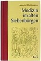 Medizin im alten Siebenbürgen: Beiträge zur Geschichte der Medizin in Siebenbürgen. Mit einem Beitrag von Georg Huttmann über Leben und Werk von Arnold Huttmann